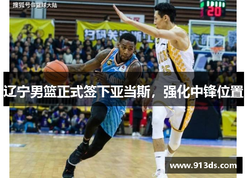 辽宁男篮正式签下亚当斯，强化中锋位置
